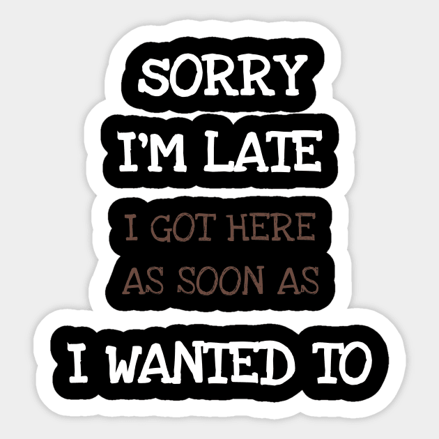 Sorry I'm Late I Got Here As Soon As I Wanted To Sticker by DDJOY Perfect Gift Shirts